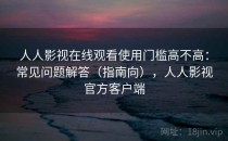 人人影视在线观看使用门槛高不高：常见问题解答（指南向），人人影视官方客户端