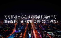 可可影视官方在线观看手机端好不好用全解析：详细使用说明（新手必看）