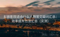 星辰影院适合什么人群常见疑问汇总：效率提升方法汇总（实测）