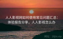 人人影视网如何使用常见问题汇总：体验报告分享，人人影视怎么办