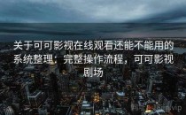 关于可可影视在线观看还能不能用的系统整理：完整操作流程，可可影视剧场