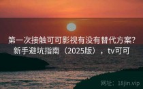 第一次接触可可影视有没有替代方案？新手避坑指南（2025版），tv可可