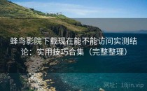 蜂鸟影院下载现在能不能访问实测结论：实用技巧合集（完整整理）