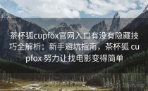 茶杯狐cupfox官网入口有没有隐藏技巧全解析：新手避坑指南，茶杯狐 cupfox 努力让找电影变得简单