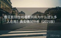 樱花影院在线观看到底为什么这么多人在用？真实情况分析（2025版）