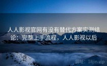 人人影视官网有没有替代方案实测结论：完整上手流程，人人影视以后