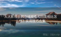 人人影视日韩在线观看和同类相比怎么样？实用技巧合集