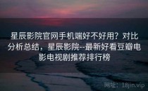星辰影院官网手机端好不好用？对比分析总结，星辰影院--最新好看豆瓣电影电视剧推荐排行榜