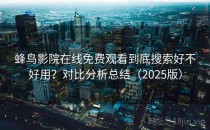 蜂鸟影院在线免费观看到底搜索好不好用？对比分析总结（2025版）