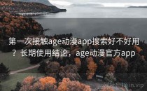 第一次接触age动漫app搜索好不好用？长期使用结论，age动漫官方app