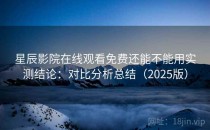 星辰影院在线观看免费还能不能用实测结论：对比分析总结（2025版）