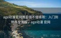 age动漫官网首页值不值得用：入门到熟练全流程，age动漫 官网