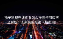 柚子影视在线观看怎么提高使用效率全解析：长期使用结论（指南向）