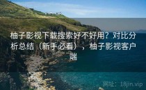 柚子影视下载搜索好不好用？对比分析总结（新手必看），柚子影视客户端
