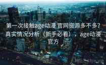 第一次接触age动漫 官网资源多不多？真实情况分析（新手必看），age动漫官方