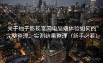 关于柚子影视官网电脑端体验如何的完整整理：实测结果整理（新手必看）
