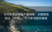 可可影视官网值不值得用：长期使用结论（实测），可可影视服务器端