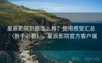 星辰影院到底怎么用？使用感受汇总（新手必看），星辰影院官方客户端