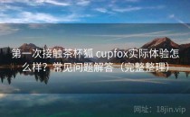 第一次接触茶杯狐 cupfox实际体验怎么样？常见问题解答（完整整理）