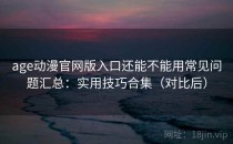 age动漫官网版入口还能不能用常见问题汇总：实用技巧合集（对比后）