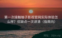 第一次接触柚子影视官网实际体验怎么样？优缺点一次讲清（指南向）