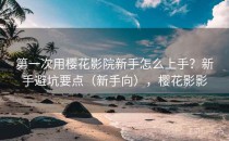 第一次用樱花影院新手怎么上手？新手避坑要点（新手向），樱花影影