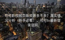 可可影视网页版资源多不多？真实情况分析（新手必看），可可tv最新登录官网