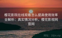 樱花影院在线观看怎么提高使用效率全解析：真实情况分析，樱花影视网官网