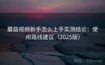 蘑菇视频新手怎么上手实测结论：使用路线建议（2025版）