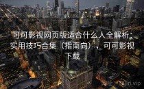 可可影视网页版适合什么人全解析：实用技巧合集（指南向），可可影视下载