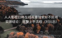 人人影视日韩在线观看搜索好不好用实测结论：完整上手流程（对比后）