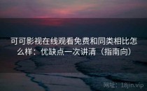 可可影视在线观看免费和同类相比怎么样：优缺点一次讲清（指南向）