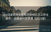 age动漫官网官方和同类相比怎么样全解析：优缺点一次讲清（2025版）
