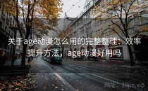 关于age动漫怎么用的完整整理：效率提升方法，age动漫好用吗