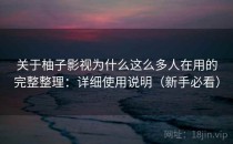 关于柚子影视为什么这么多人在用的完整整理：详细使用说明（新手必看）