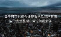 关于可可影视在线观看常见问题有哪些的完整整理：常见问题解答