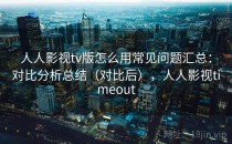 人人影视tv版怎么用常见问题汇总：对比分析总结（对比后），人人影视timeout