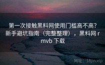 第一次接触<strong>黑料网</strong>使用门槛高不高？新手避坑指南（完整整理），<strong>黑料网</strong> rmvb 下载