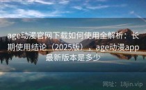 age动漫官网下载如何使用全解析：长期使用结论（2025版），age动漫app最新版本是多少