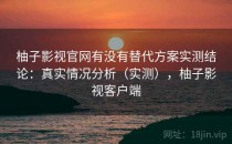 柚子影视官网有没有替代方案实测结论：真实情况分析（实测），柚子影视客户端