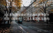 人人影视网搜索好不好用？效率提升方法（指南向），人人影视有官网吗