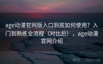 age动漫官网版入口到底如何使用？入门到熟练全流程（对比后），age动漫官网介绍