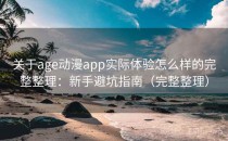 关于age动漫app实际体验怎么样的完整整理：新手避坑指南（完整整理）
