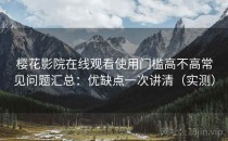 樱花影院在线观看使用门槛高不高常见问题汇总：优缺点一次讲清（实测）