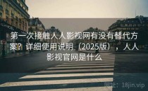 第一次接触人人影视网有没有替代方案？详细使用说明（2025版），人人影视官网是什么