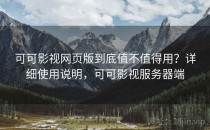 可可影视网页版到底值不值得用？详细使用说明，可可影视服务器端