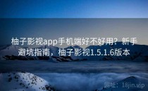 柚子影视app手机端好不好用？新手避坑指南，柚子影视1.5.1.6版本