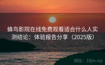 蜂鸟影院在线免费观看适合什么人实测结论：体验报告分享（2025版）