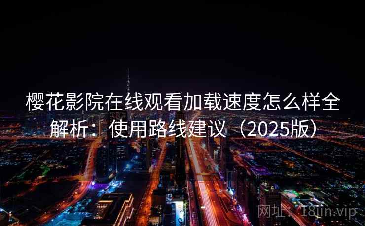 樱花影院在线观看加载速度怎么样全解析：使用路线建议（2025版）  第2张