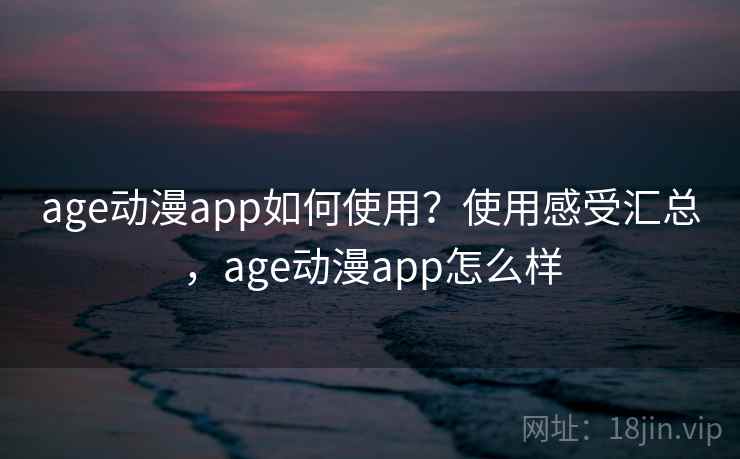 age动漫app如何使用？使用感受汇总，age动漫app怎么样  第1张